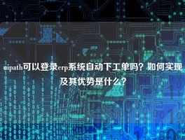 uipath可以登录悟空体育客服24小时人工服务
自动下工单吗？如何实现及其优势是什么？