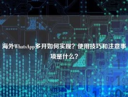 海外WhatsApp多开如何实现？使用技巧和注意事项是什么？