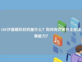 ERP沙盘模拟目的是什么？如何有效提升企业决策能力？