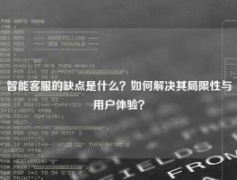 智能客服的缺点是什么？如何解决其局限性与用户体验？