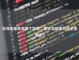 在线客服系统哪个好用？哪些功能更符合企业需求？