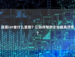 技嘉ERP是什么意思？它如何帮助企业提高效率？