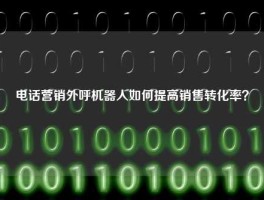 电话营销外呼机器人如何提高销售转化率？
