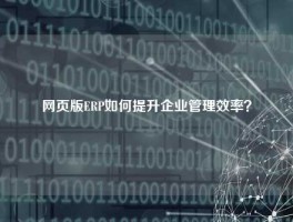 网页版ERP如何提升企业管理效率？