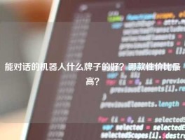 能对话的机器人什么牌子的好？哪款性价比最高？