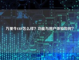 万里牛ERP怎么样？功能与用户体验如何？