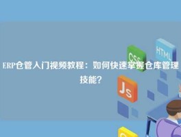 ERP仓管入门视频教程：如何快速掌握仓库管理技能？