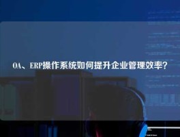OA、ERP操作系统如何提升企业管理效率？