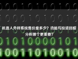 机器人外呼系统售价是多少？功能与投资回报分析哪个更重要？