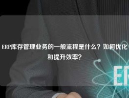 ERP库存管理业务的一般流程是什么？如何优化和提升效率？