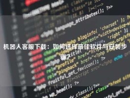 机器人客服下载：如何选择最佳软件与安装步骤？