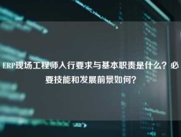 ERP现场工程师入行要求与基本职责是什么？必要技能和发展前景如何？