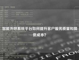 智能外呼系统平台如何提升客户服务质量和降低成本？