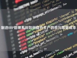 制造ERP管理系统如何提升生产效率与降低成本？