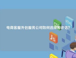 电商客服外包服务公司如何选择和评估？