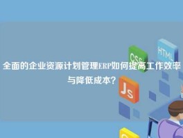 全面的企业资源计划管理ERP如何提高工作效率与降低成本？