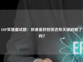 ERP实施面试题：你准备好回答这些关键问题了吗？