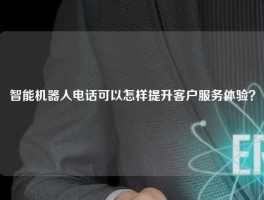智能机器人电话可以怎样提升客户服务体验？