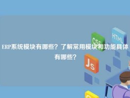 ERP系统模块有哪些？了解常用模块和功能具体有哪些？