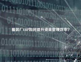 服装厂ERP如何提升资金管理效率？