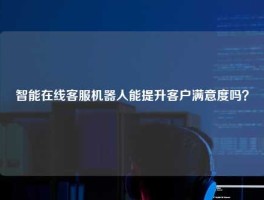 智能在线客服机器人能提升客户满意度吗？