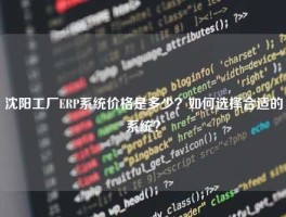 沈阳工厂ERP系统价格是多少？如何选择合适的系统？