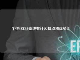 个性化ERP系统有什么特点和优势？