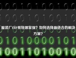 服装厂ERP系统哪家强？如何选择最适合的解决方案？