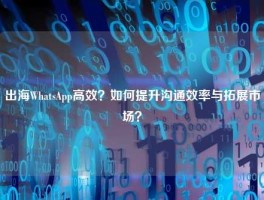 出海WhatsApp高效？如何提升沟通效率与拓展市场？