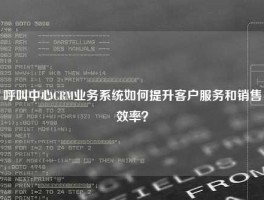 呼叫中心CRM业务系统如何提升客户服务和销售效率？
