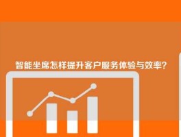 智能坐席怎样提升客户服务体验与效率？