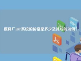 模具厂ERP系统的价格是多少及其功能如何？