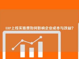 ERP上线实施费如何影响企业成本与效益？