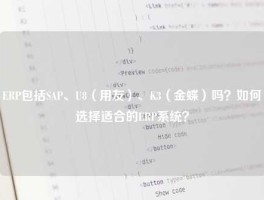 ERP包括SAP、U8（用友）、K3（金蝶）吗？如何选择适合的ERP系统？