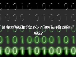 济南ERP系统报价是多少？如何选择合适的ERP系统？