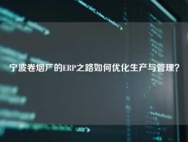 宁波卷烟厂的ERP之路如何优化生产与管理？