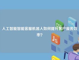 人工智能智能客服机器人如何提升客户服务效率？