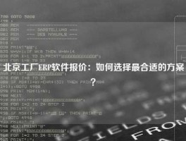 北京工厂ERP软件报价：如何选择最合适的方案？