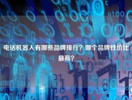 电话机器人有哪些品牌排行？哪个品牌性价比最高？