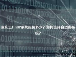 重庆工厂ERP系统报价多少？如何选择合适的系统？