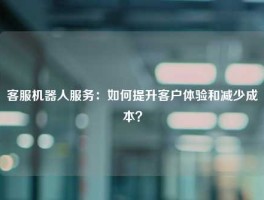 客服机器人服务：如何提升客户体验和减少成本？