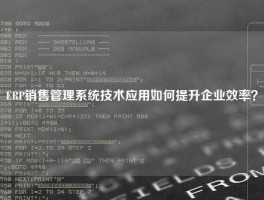 ERP销售管理系统技术应用如何提升企业效率？