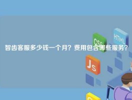 智齿客服多少钱一个月？费用包含哪些服务？