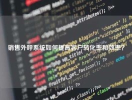 销售外呼系统如何提高客户转化率和效率？