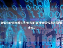 餐饮ERP管理模式如何帮助提升运营效率和降低成本？