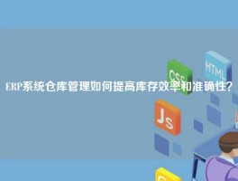 ERP系统仓库管理如何提高库存效率和准确性？