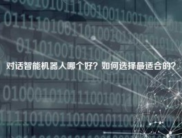 对话智能机器人哪个好？如何选择最适合的？