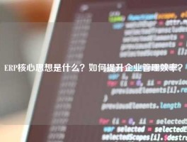 ERP核心思想是什么？如何提升企业管理效率？