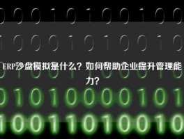 ERP沙盘模拟是什么？如何帮助企业提升管理能力？