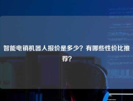 智能电销机器人报价是多少？有哪些性价比推荐？